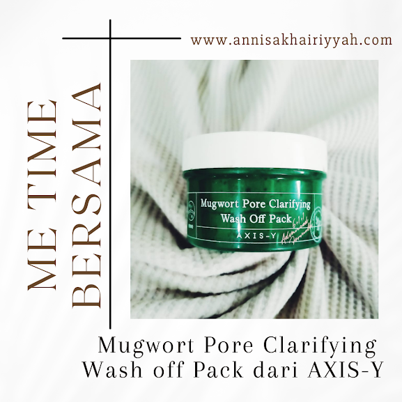 Me Time Sambil Maskeran dengan Mugwort Pore Clarifying Wash off Pack dari AXIS-Y , Buat Hatiku Senang Seharian